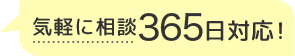 気軽に相談 365日対応！