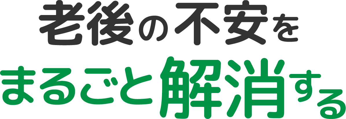 老後の不安をまるごと解消する